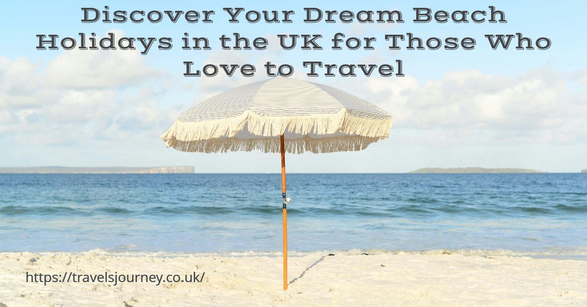 love to travel​ beach holidays in uk​